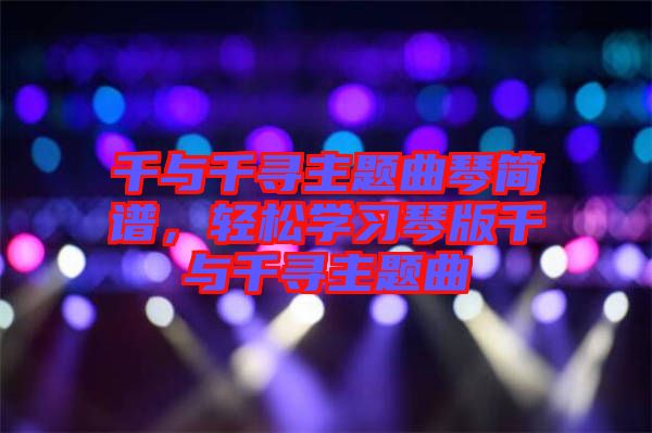 千與千尋主題曲琴簡譜，輕松學(xué)習(xí)琴版千與千尋主題曲