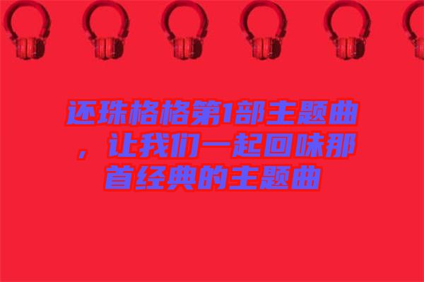 還珠格格第1部主題曲，讓我們一起回味那首經(jīng)典的主題曲