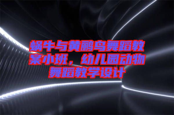 蝸牛與黃鸝鳥舞蹈教案小班，幼兒園動(dòng)物舞蹈教學(xué)設(shè)計(jì)