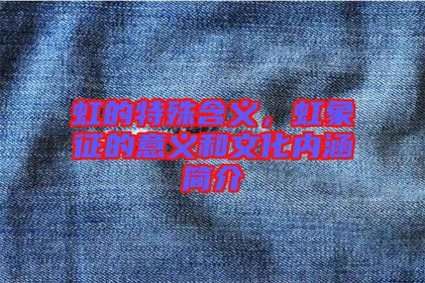 虹的特殊含義，虹象征的意義和文化內(nèi)涵簡介