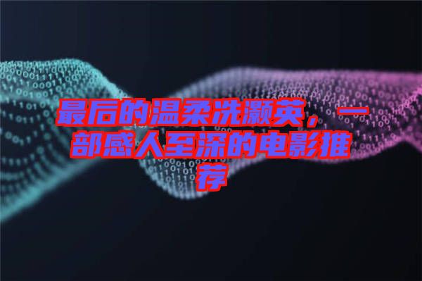 最后的溫柔冼灝英，一部感人至深的電影推薦
