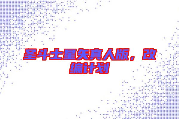 圣斗士星矢真人版，改編計(jì)劃