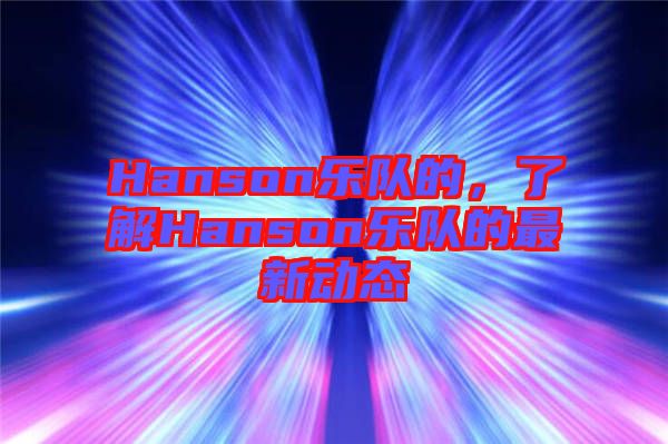 Hanson樂(lè)隊(duì)的，了解Hanson樂(lè)隊(duì)的最新動(dòng)態(tài)