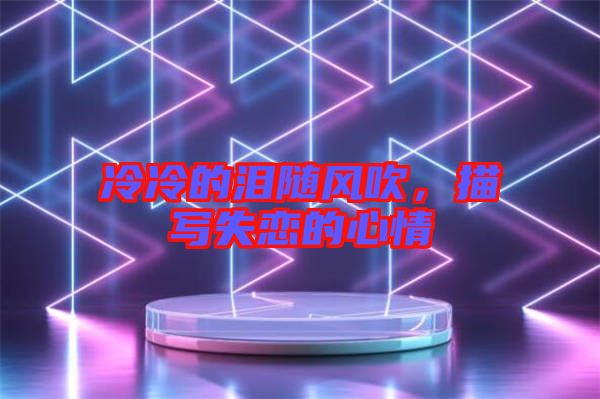 冷冷的淚隨風吹，描寫失戀的心情