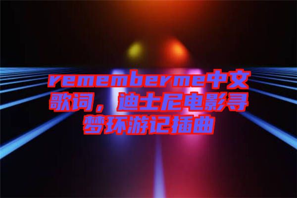 rememberme中文歌詞，迪士尼電影尋夢環(huán)游記插曲