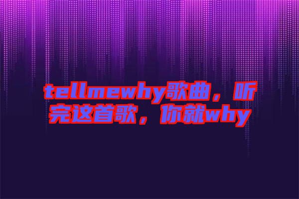 tellmewhy歌曲，聽完這首歌，你就why