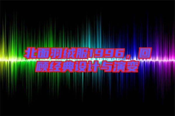 北面羽絨服1996，回顧經(jīng)典設(shè)計與演變