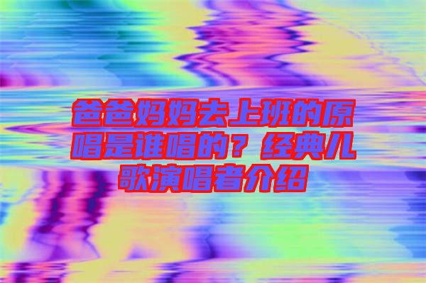 爸爸媽媽去上班的原唱是誰唱的？經(jīng)典兒歌演唱者介紹