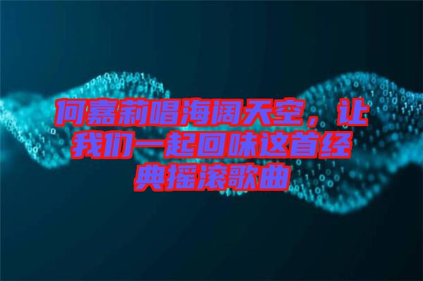 何嘉莉唱海闊天空，讓我們一起回味這首經(jīng)典搖滾歌曲