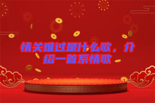 情關(guān)難過是什么歌，介紹一首系情歌