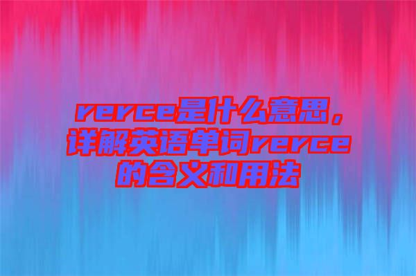 rerce是什么意思，詳解英語單詞rerce的含義和用法