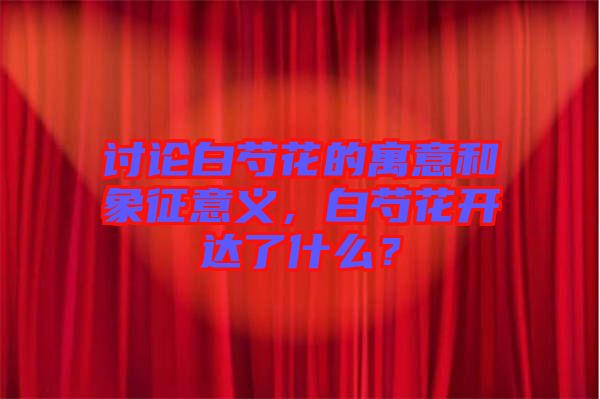 討論白芍花的寓意和象征意義，白芍花開達(dá)了什么？