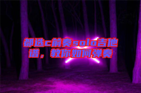 都選c前奏solo吉他譜，教你如何彈奏