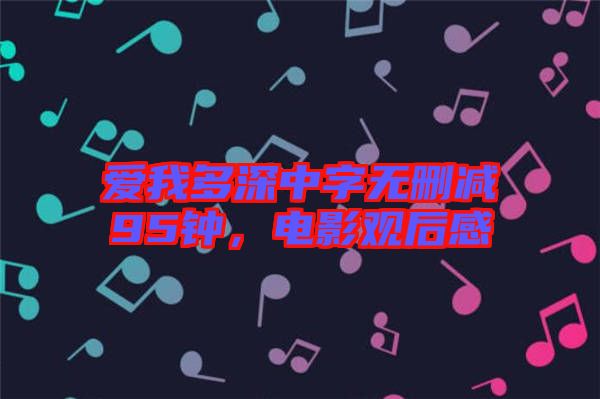 愛我多深中字無刪減95鐘，電影觀后感
