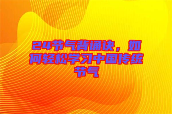 24節(jié)氣背誦訣，如何輕松學(xué)習(xí)中國傳統(tǒng)節(jié)氣