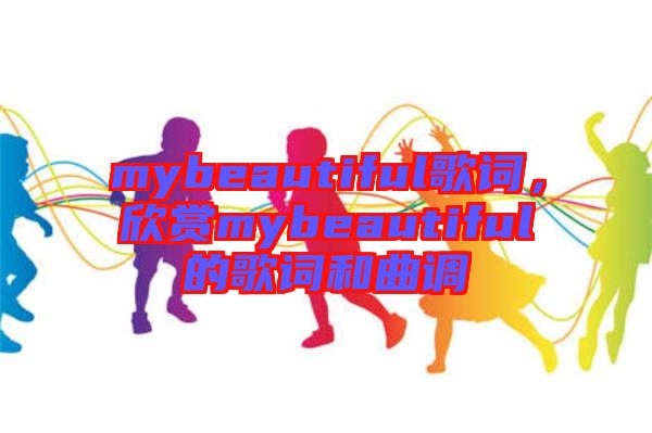 mybeautiful歌詞，欣賞mybeautiful的歌詞和曲調(diào)