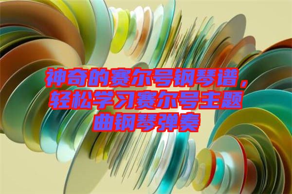 神奇的賽爾號鋼琴譜，輕松學習賽爾號主題曲鋼琴彈奏