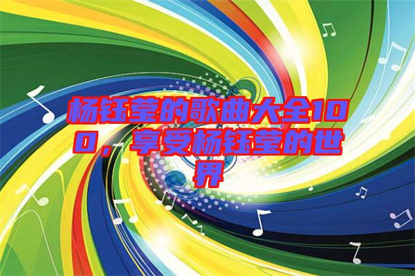 楊鈺瑩的歌曲大全100，享受楊鈺瑩的世界