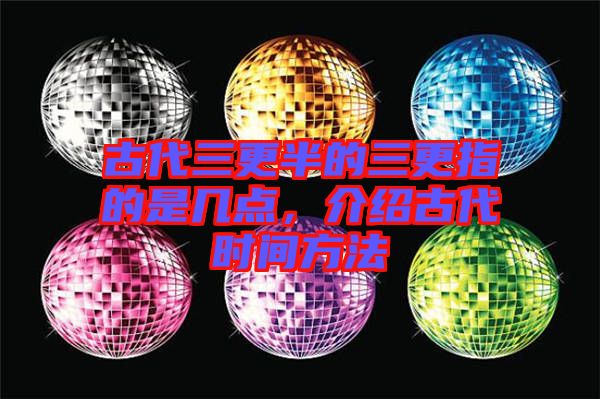 古代三更半的三更指的是幾點，介紹古代時間方法