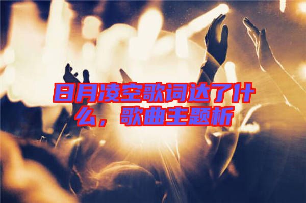 日月凌空歌詞達(dá)了什么，歌曲主題析