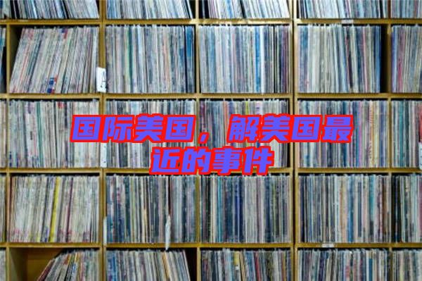 國際美國，解美國最近的事件