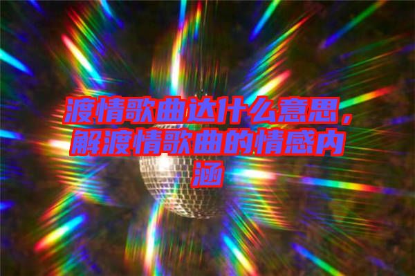 渡情歌曲達(dá)什么意思，解渡情歌曲的情感內(nèi)涵