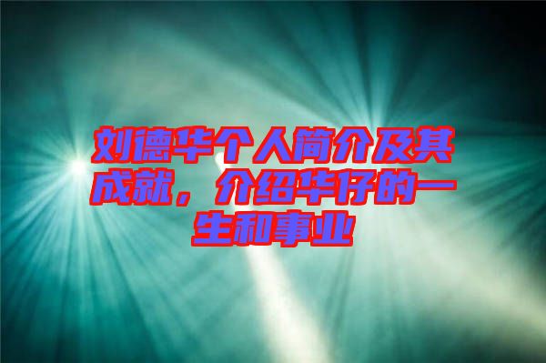 劉德華個人簡介及其成就，介紹華仔的一生和事業(yè)