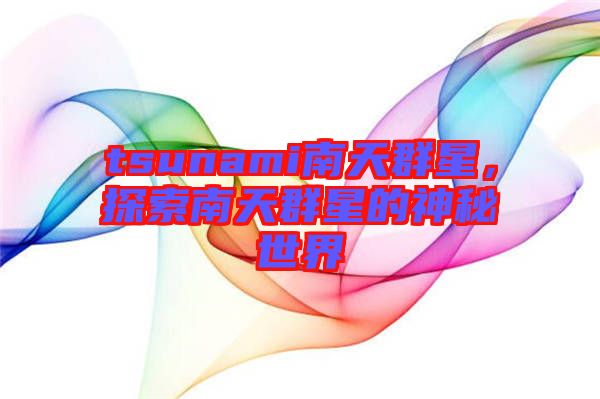 tsunami南天群星，探索南天群星的神秘世界