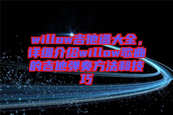 willow吉他譜大全，詳細(xì)介紹willow歌曲的吉他彈奏方法和技巧