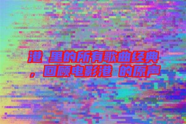 港囧里的所有歌曲經(jīng)典，回顧電影港囧的原聲