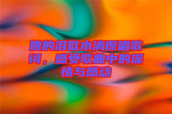 娘的淚似水淌原唱歌詞，感受歌曲中的深情與感動(dòng)