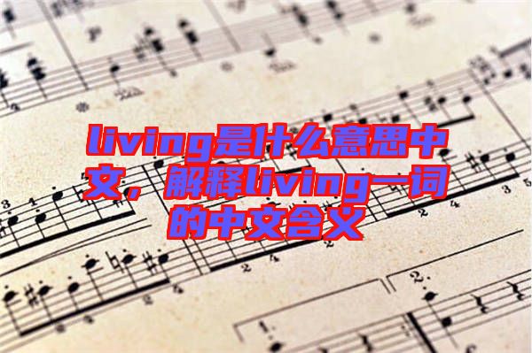 living是什么意思中文，解釋living一詞的中文含義