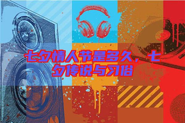 七夕情人節(jié)是多久，七夕傳說與習(xí)俗