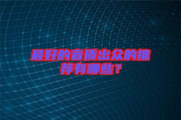 最好的音質(zhì)出眾的推薦有哪些？