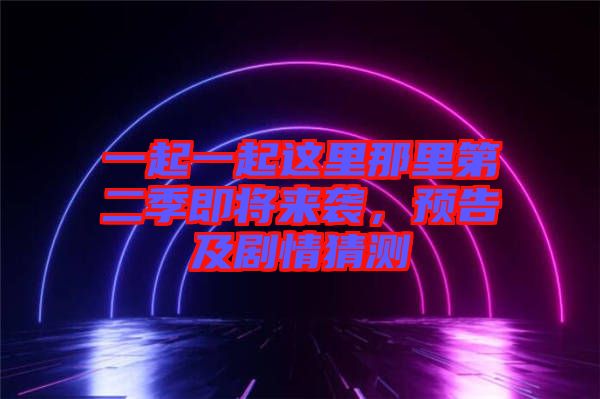 一起一起這里那里第二季即將來襲，預(yù)告及劇情猜測