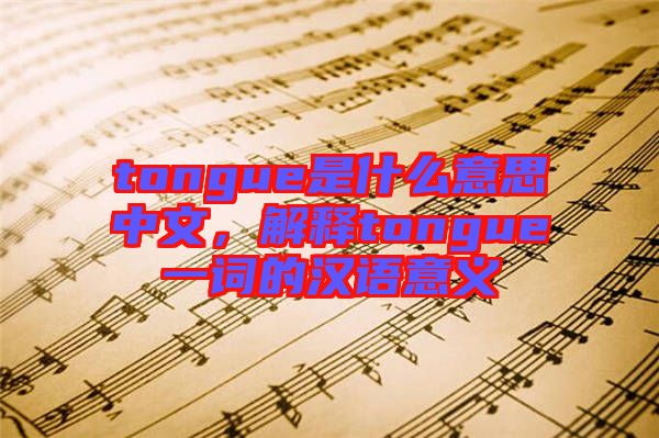 tongue是什么意思中文，解釋tongue一詞的漢語意義