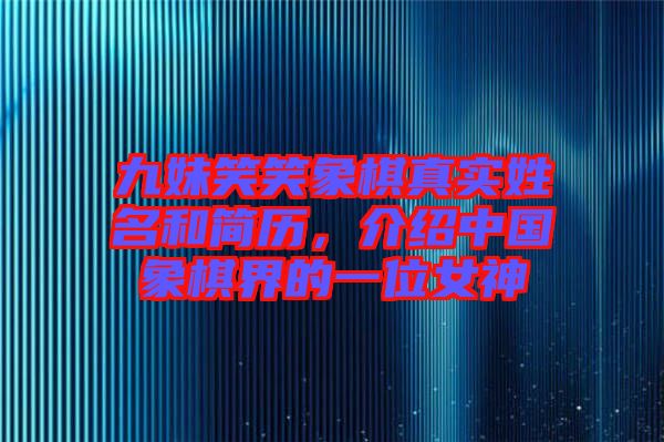 九妹笑笑象棋真實(shí)姓名和簡歷，介紹中國象棋界的一位女神