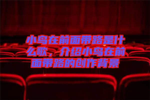 小鳥在前面帶路是什么歌，介紹小鳥在前面帶路的創(chuàng)作背景