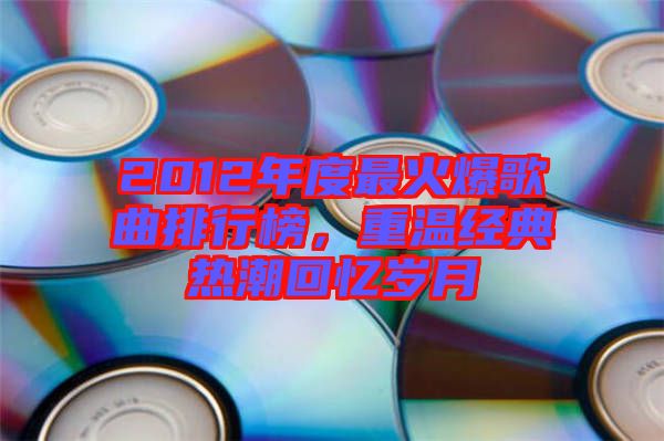 2012年度最火爆歌曲排行榜，重溫經典熱潮回憶歲月