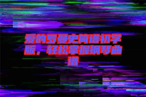 愛(ài)的羅曼史簡(jiǎn)譜初學(xué)版，輕松掌握鋼琴曲譜