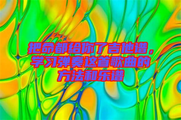 把命都給你了吉他譜，學(xué)習(xí)彈奏這首歌曲的方法和樂譜