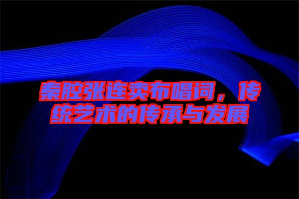 秦腔張連賣布唱詞，傳統(tǒng)藝術(shù)的傳承與發(fā)展