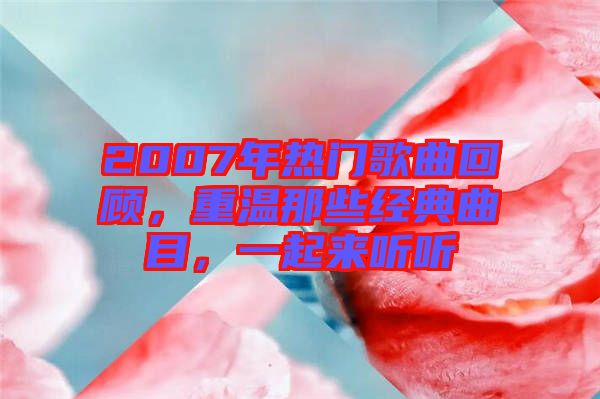 2007年熱門歌曲回顧，重溫那些經(jīng)典曲目，一起來聽聽