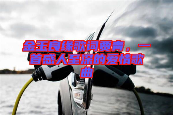 金玉良緣歌詞賈青，一首感人至深的愛情歌曲