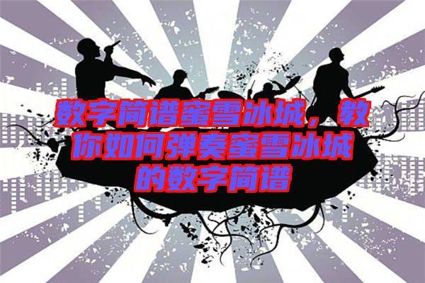 數(shù)字簡譜蜜雪冰城，教你如何彈奏蜜雪冰城的數(shù)字簡譜