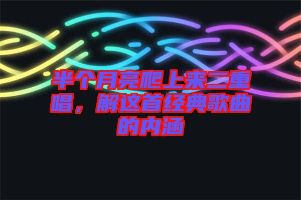 半個(gè)月亮爬上來二重唱，解這首經(jīng)典歌曲的內(nèi)涵