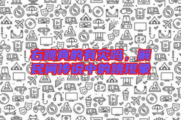 右跳真的有災嗎，解民間傳說中的跳現(xiàn)象