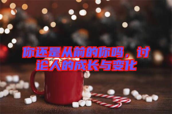 你還是從前的你嗎，討論人的成長與變化