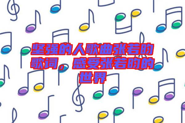 堅強的人歌曲張若昀歌詞，感受張若昀的世界