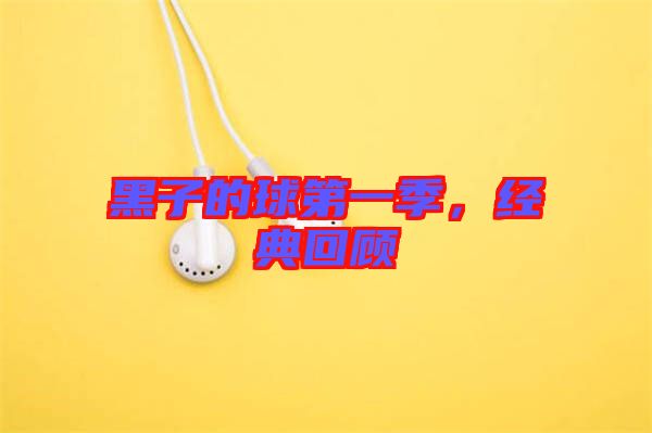 黑子的球第一季，經(jīng)典回顧